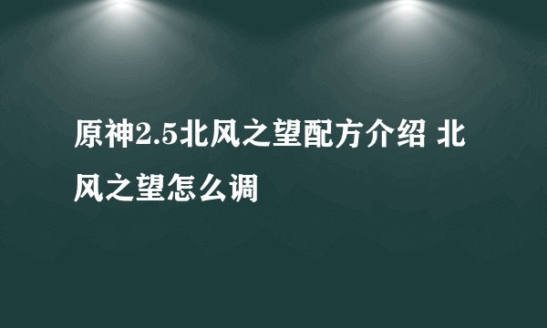 原神2.5北风之望配方介绍 北风之望怎么调