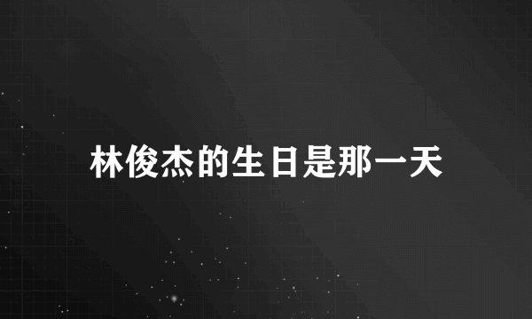 林俊杰的生日是那一天