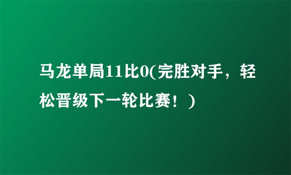 马龙单局11比0(完胜对手，轻松晋级下一轮比赛！)