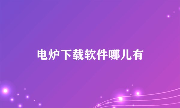 电炉下载软件哪儿有