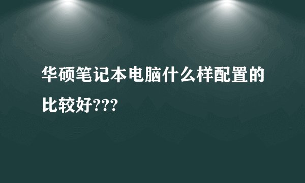 华硕笔记本电脑什么样配置的比较好???