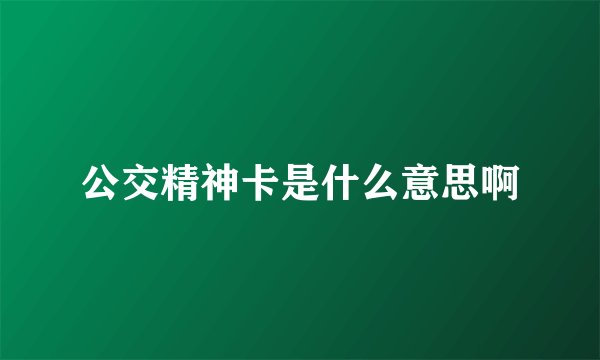 公交精神卡是什么意思啊