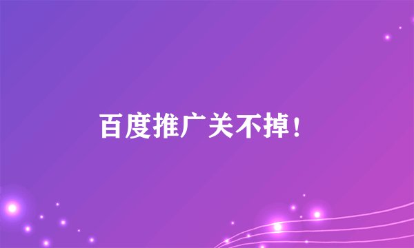 百度推广关不掉！
