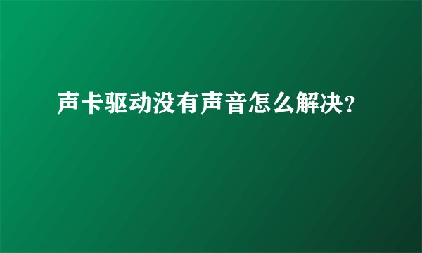声卡驱动没有声音怎么解决？