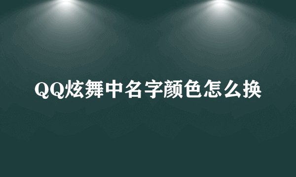 QQ炫舞中名字颜色怎么换