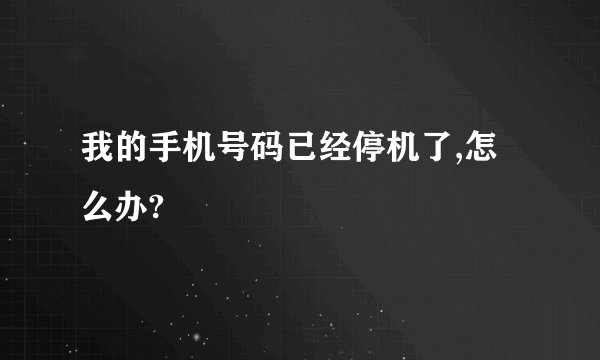 我的手机号码已经停机了,怎么办?