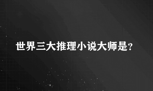 世界三大推理小说大师是？