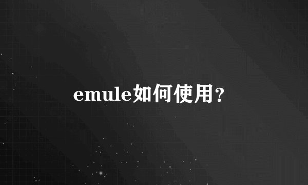 emule如何使用？