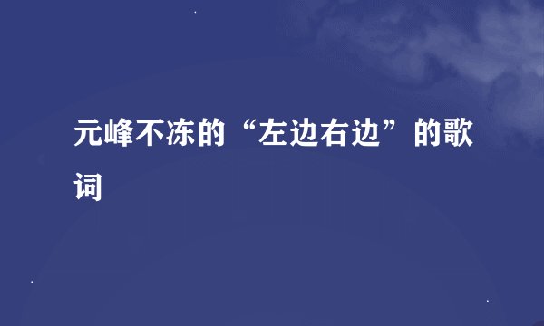 元峰不冻的“左边右边”的歌词