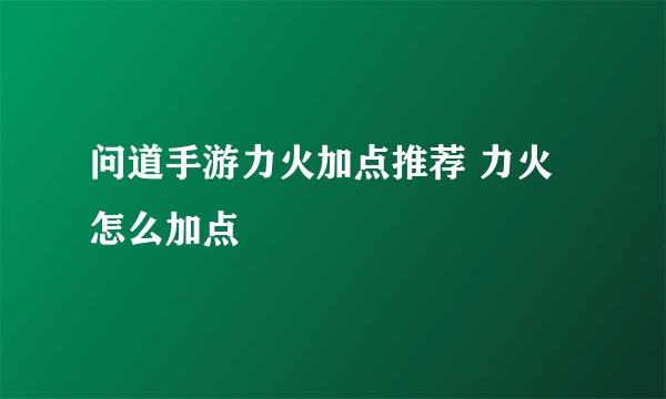 问道手游力火加点推荐 力火怎么加点