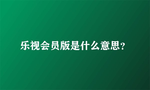 乐视会员版是什么意思？