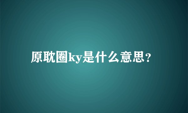 原耽圈ky是什么意思？