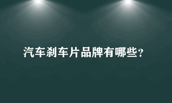 汽车刹车片品牌有哪些？