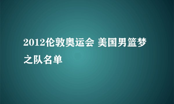 2012伦敦奥运会 美国男篮梦之队名单