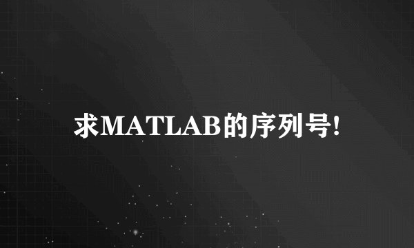 求MATLAB的序列号!