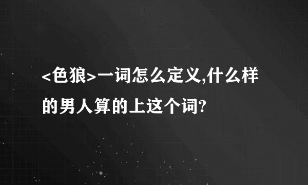 <色狼>一词怎么定义,什么样的男人算的上这个词?