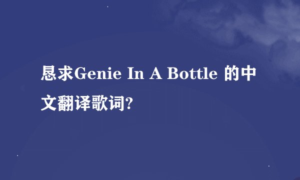 恳求Genie In A Bottle 的中文翻译歌词?
