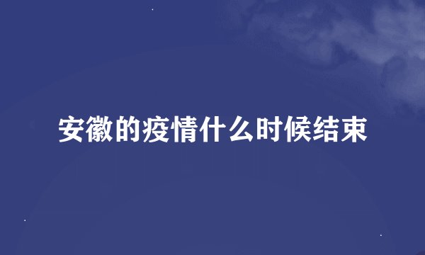 安徽的疫情什么时候结束