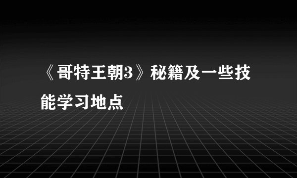 《哥特王朝3》秘籍及一些技能学习地点