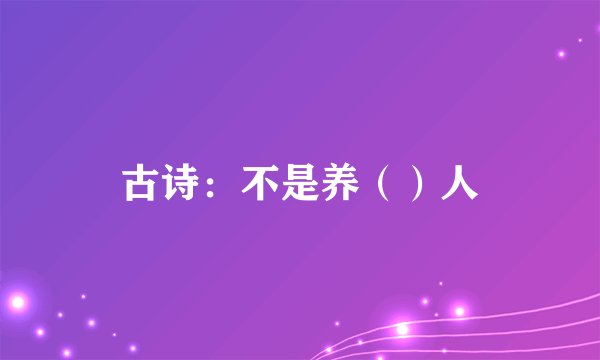 古诗：不是养（）人