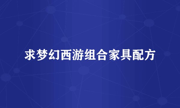 求梦幻西游组合家具配方