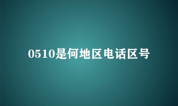 0510是何地区电话区号