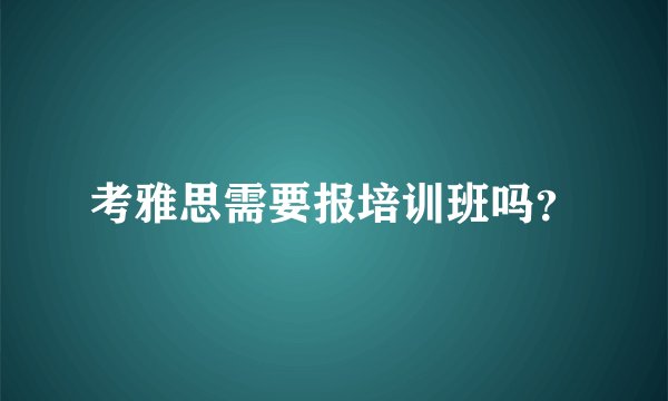 考雅思需要报培训班吗？