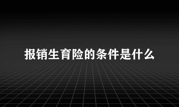 报销生育险的条件是什么