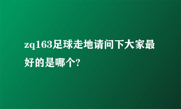 zq163足球走地请问下大家最好的是哪个?