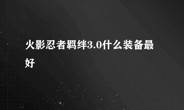 火影忍者羁绊3.0什么装备最好