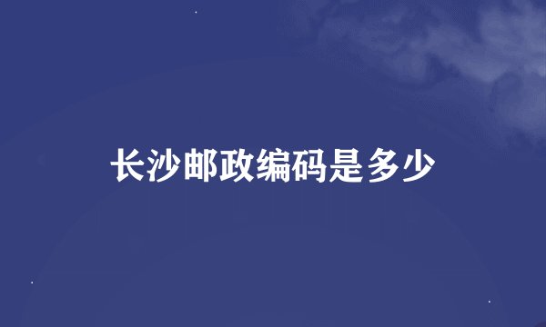 长沙邮政编码是多少
