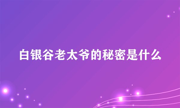 白银谷老太爷的秘密是什么