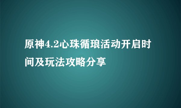 原神4.2心珠循琅活动开启时间及玩法攻略分享