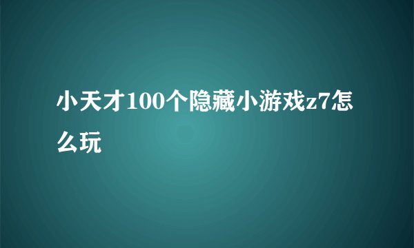 小天才100个隐藏小游戏z7怎么玩