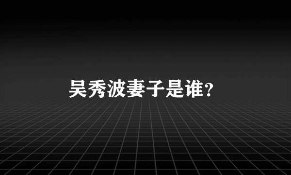 吴秀波妻子是谁？