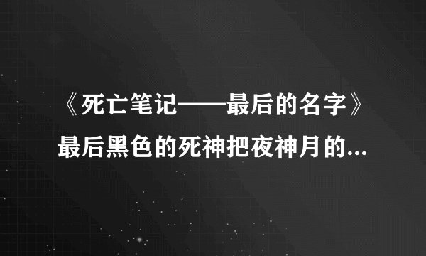 《死亡笔记——最后的名字》最后黑色的死神把夜神月的名字写上了，是为什么啊？我不太明白。