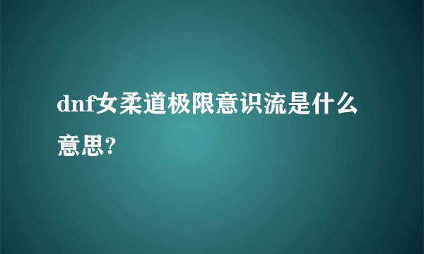 dnf女柔道极限意识流是什么意思?