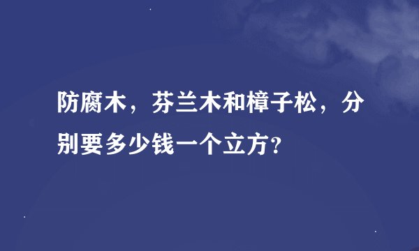 防腐木，芬兰木和樟子松，分别要多少钱一个立方？