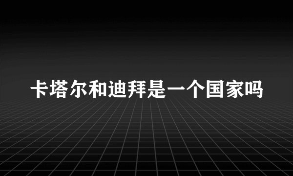 卡塔尔和迪拜是一个国家吗