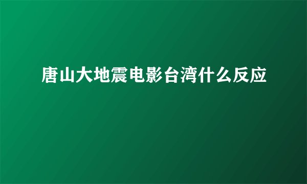 唐山大地震电影台湾什么反应