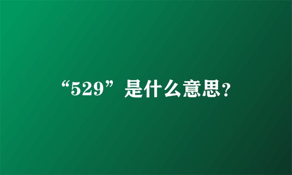 “529”是什么意思？