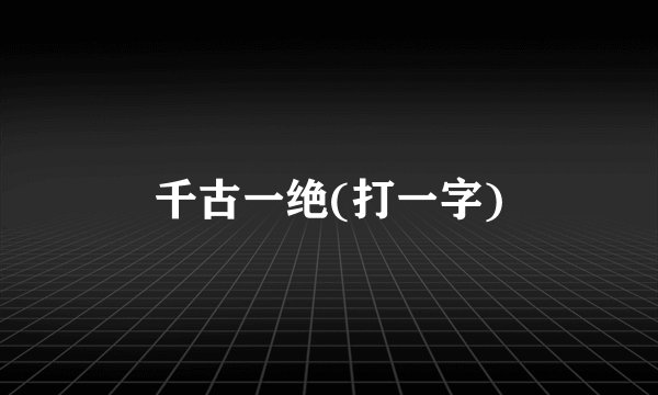 千古一绝(打一字)