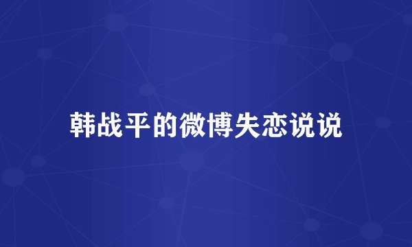 韩战平的微博失恋说说