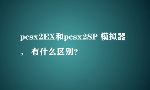 pcsx2EX和pcsx2SP 模拟器， 有什么区别？