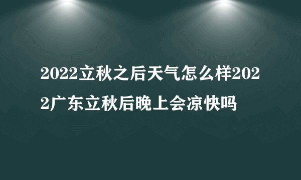 2022立秋之后天气怎么样2022广东立秋后晚上会凉快吗