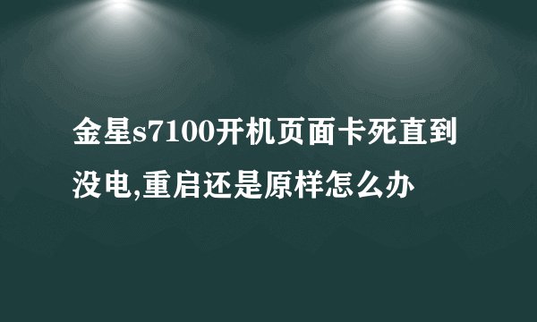 金星s7100开机页面卡死直到没电,重启还是原样怎么办