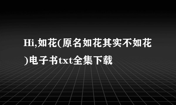 Hi,如花(原名如花其实不如花)电子书txt全集下载