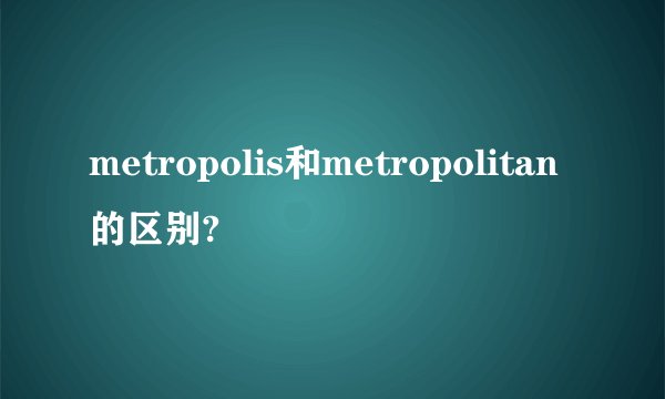 metropolis和metropolitan的区别?