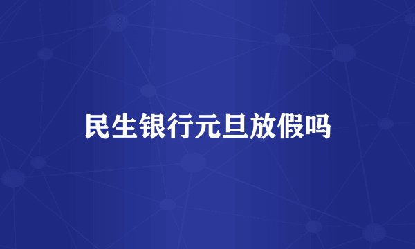 民生银行元旦放假吗