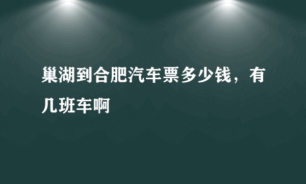 巢湖到合肥汽车票多少钱，有几班车啊